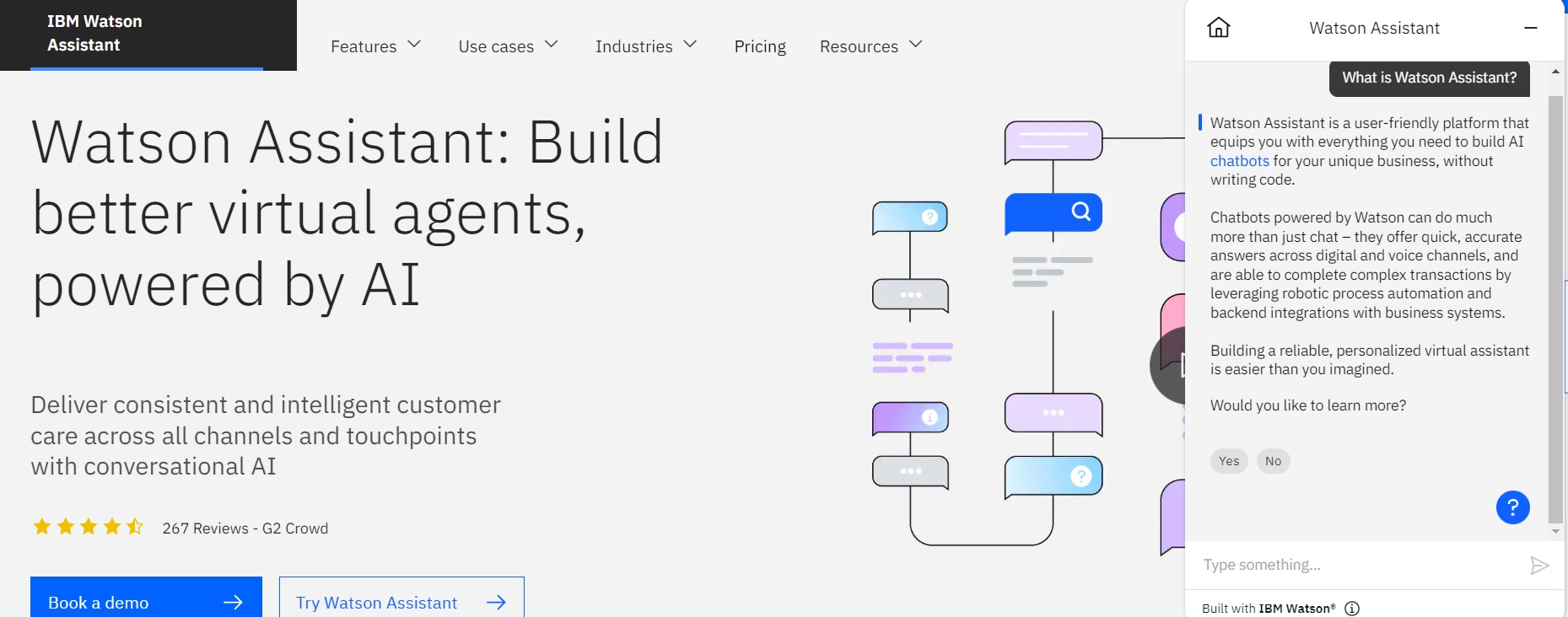 Screenshot of the IBM Watson Assistant homepage featuring the product name, a brief description, key benefits, and calls to action for booking a demo and trying the assistant. Screenshot of the IBM Watson Assistant homepage featuring the product name, a brief description, key benefits, and calls to action for booking a demo and trying the assistant.