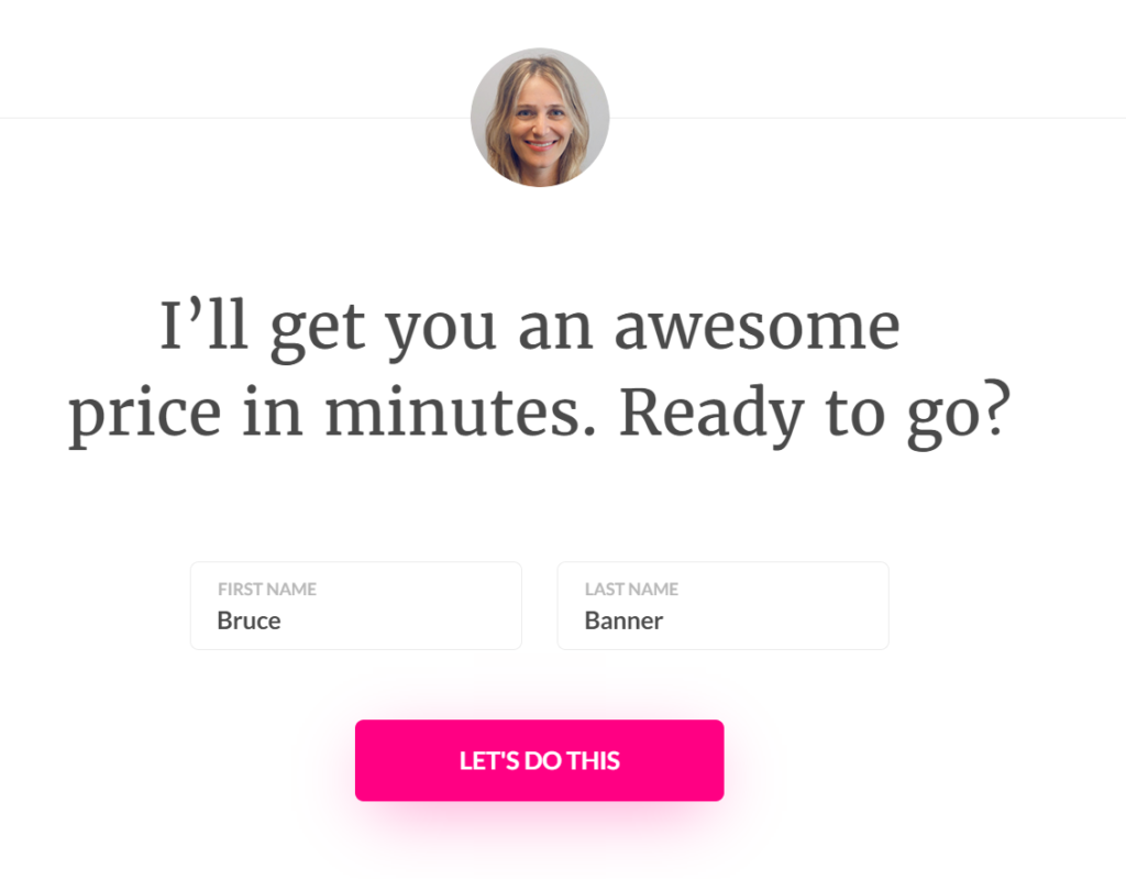 A woman's headshot is displayed in a circular image. Below the image, there's a text that says "I'll get you an awesome price in minutes. Ready to go?" Two text fields are provided for first and last names, with "Bruce" and "Banner" filled in respectively. A pink button that says "LET'S DO THIS" is located below the fields. A woman's headshot is displayed in a circular image. Below the image, there's a text that says "I'll get you an awesome price in minutes. Ready to go?" Two text fields are provided for first and last names, with "Bruce" and "Banner" filled in respectively. A pink button that says "LET'S DO THIS" is located below the fields.