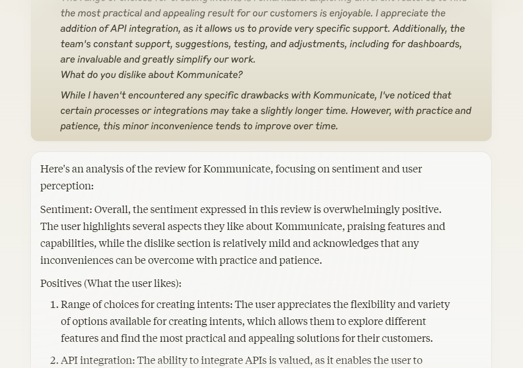 Screenshot of a G2 review for Kommunicate, a customer service automation platform. The review highlights the positive aspects of Kommunicate, such as the range of choices for creating intents, API integration, and the team's constant support. The reviewer also mentions a minor drawback of certain processes or integrations taking longer. The review is accompanied by a section titled "Positive Sentiment" with bullet points summarizing the reviewer's positive feedback. Screenshot of a G2 review for Kommunicate, a customer service automation platform. The review highlights the positive aspects of Kommunicate, such as the range of choices for creating intents, API integration, and the team's constant support. The reviewer also mentions a minor drawback of certain processes or integrations taking longer. The review is accompanied by a section titled "Positive Sentiment" with bullet points summarizing the reviewer's positive feedback.
