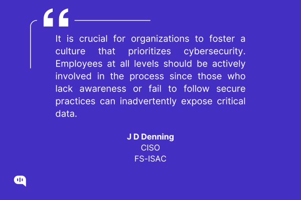Quote on the importance of a cybersecurity-focused culture by J.D. Denning, FS-ISAC. JD Denning, FS-ISAC's Chief Information Security Officer, discussing key cybersecurity challenges and solutions in a professional setting.