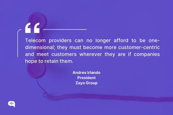 Telecom providers must become more customer-centric to keep up A quote by Andres Irlando, President of Zayo Group, highlighting the need for telecom providers to become more customer-centric and meet customers wherever they are to retain them.