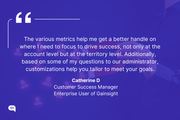 Quote by Catherine D, Customer Success Manager, Enterprise User of Gainsight. Quote graphic with a person holding a red magnet attracting user icons. The quote reads: “The various metrics help me get a better handle on where I need to focus to drive success, not only at the account level but at the territory level. Additionally, based on some of my questions to our administrator, customizations help you tailor to meet your goals.” — Catherine D, Customer Success Manager, Enterprise User of Gainsight.