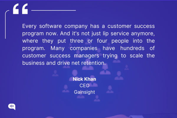 Quote by Nick Khan, CEO of Gainsight Quote by Nick Khan, CEO of Gainsight, emphasizing the growing importance of customer success programs in software companies