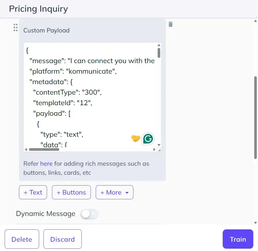Custom Payload Setup Kommunicate Kompose AI agent interface showing a Custom Payload response inside the “Pricing Inquiry” intent, with JSON configured for a Kommunicate rich-message form using content type 300 and template ID 12. The screen also includes options to add text, buttons, or other response types, a Dynamic Message toggle, and controls to delete, discard, or train the intent.
